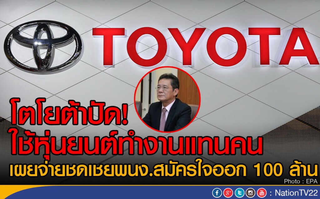 โตโยต้ายัน! ไม่ใช้หุ่นยนต์ทำงานแทนคน
เผยจ่ายชดเชยพนง.สมัครใจออกกว่า 100 ล้าน