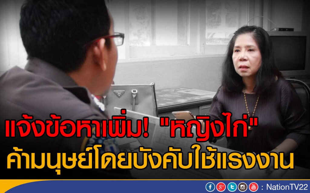 แจ้งข้อหาเพิ่ม! "หญิงไก่" 
ค้ามนุษย์ บังคับใช้แรงงาน