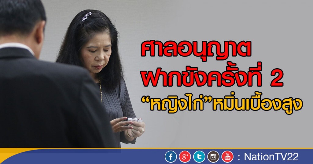 ศาลอนุญาตฝากขังครั้งที่ 2 "หญิงไก่" หมิ่นเบื้องสูง ศาลอนุญาตฝากขังครั้งที่ 2 "หญิงไก่" หมิ่นเบื้องสูง