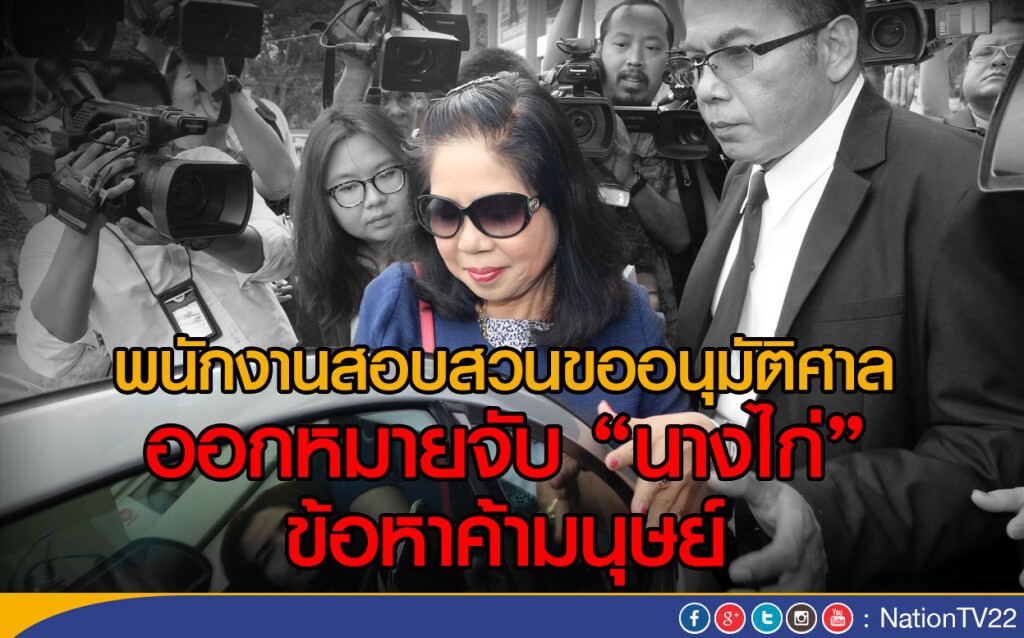 พนักงานสอบสวนขออนุมัติศาล ออกหมายจับ "นางไก่" ข้อหาค้ามนุษย์