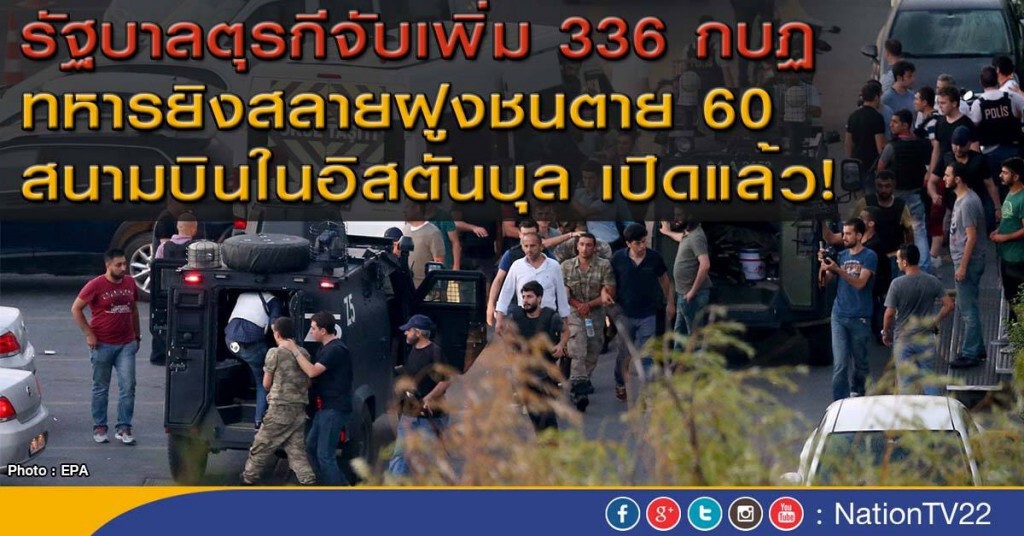 รัฐบาลตุรกีจับเพิ่ม 336 กบฎ
ทหารยิงสลายฝูงชนตาย 60
สนามบินในอิสตันบุล เปิดแล้ว!