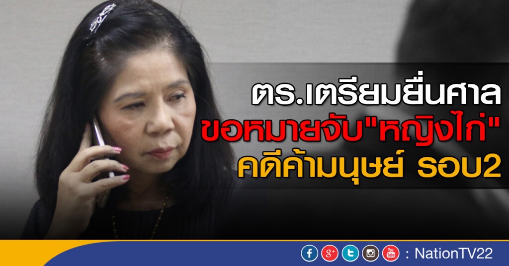 เตรียมยื่นศาลขอหมายจับ"หญิงไก่" คดีค้ามนุษย์รอบ 2 เตรียมยื่นศาลขอหมายจับ"หญิงไก่" คดีค้ามนุษย์รอบ 2