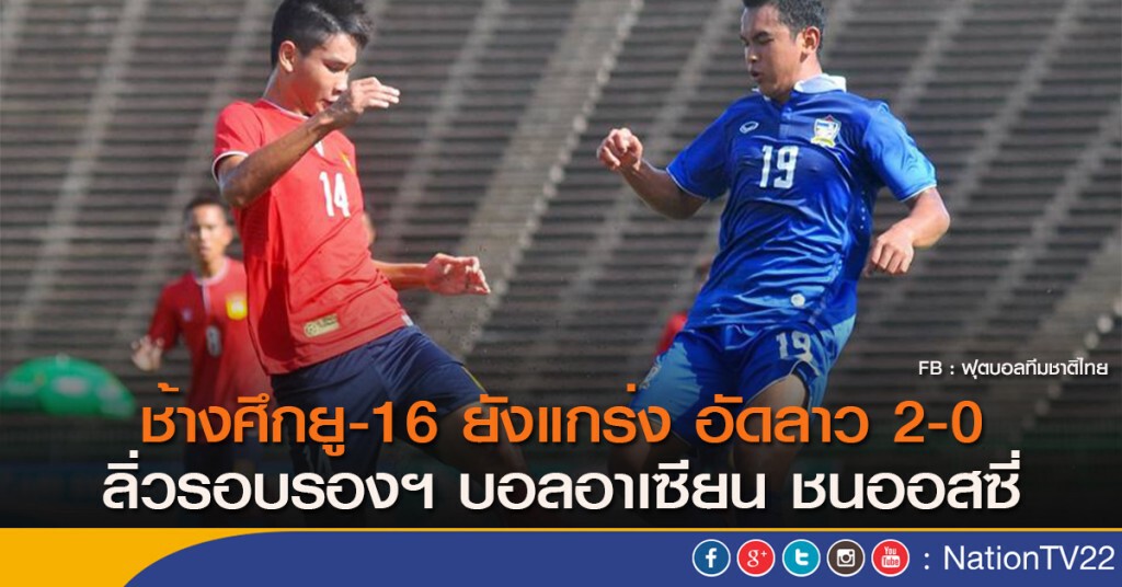 ช้างศึกยู-16 ยังแกร่ง อัดลาว 2-0 ลิ่วรอบรองฯ บอลอาเซียน ชนออสซี่