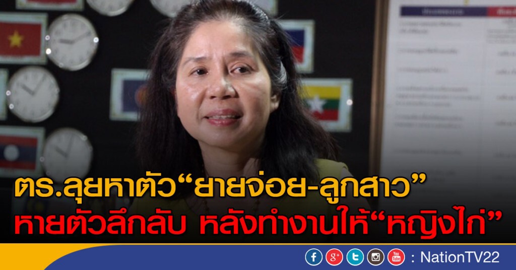 ตร.ลุยหาตัว "ยายจ่อย และลูกสาว" หายตัวลึกลับ หลังทำงานให้"หญิงไก่ " ตร.ลุยหาตัว "ยายจ่อย และลูกสาว" หายตัวลึกลับ หลังทำงานให้"หญิงไก่ "