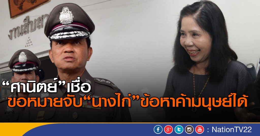 "ศานิตย์" เชื่อขอหมายจับนางไก่ข้อหาค้ามนุษย์ได้ "ศานิตย์" เชื่อขอหมายจับนางไก่ข้อหาค้ามนุษย์ได้