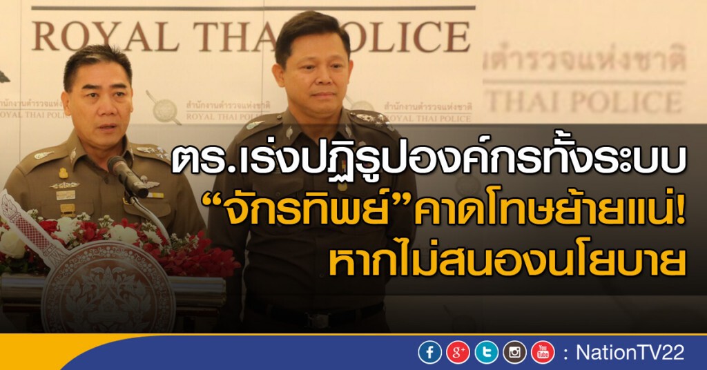 ตำรวจเร่งปฏิรูปองค์กรทั้งระบบ ผบ.ตร. คาดโทษย้ายแน่หากไม่สนองนโยบาย