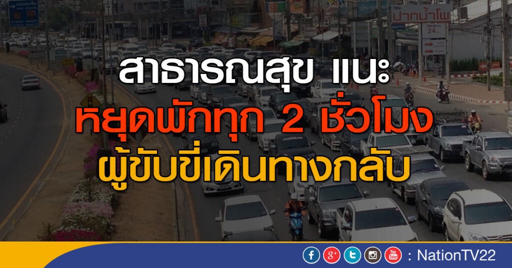 แนะผู้ขับขี่เดินทางกลับ หยุดพักทุก 2 ชั่วโมง แนะผู้ขับขี่เดินทางกลับ หยุดพักทุก 2 ชั่วโมง