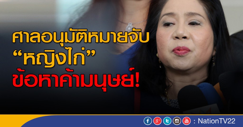 ศาลอนุมัติหมายจับ "หญิงไก่" ข้อหาค้ามนุษย์เพิ่ม