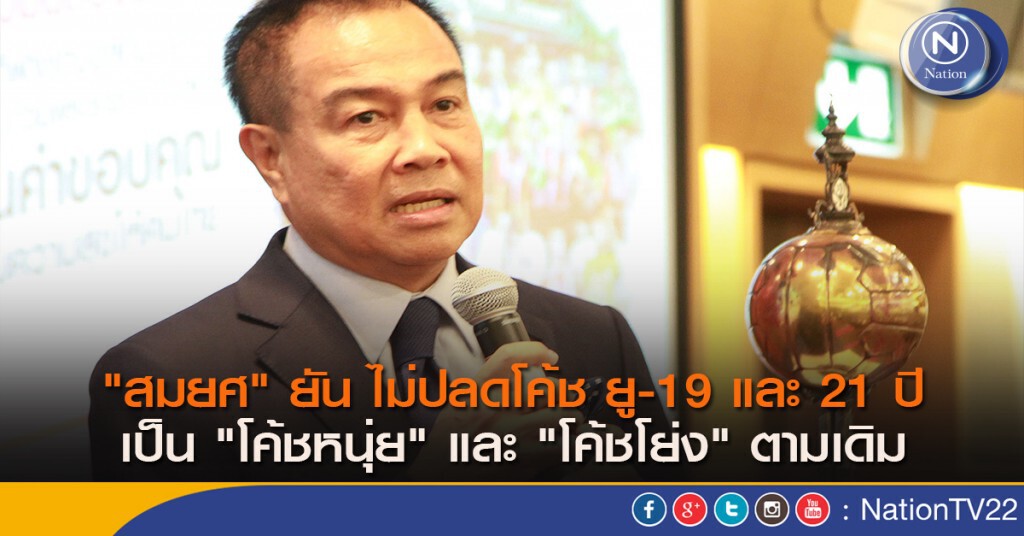 "สมยศ" ยัน ไม่ปลดโค้ช ยู-19 และ 21 ปี เป็น "โค้ชหนุ่ย" และ "โค้ชโย่ง" ตามเดิม