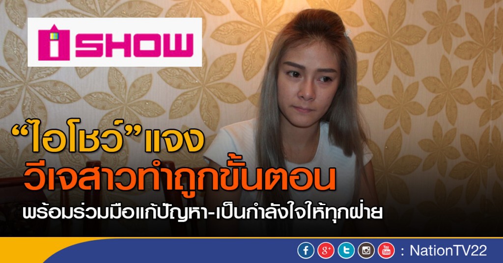 "ไอ โชว์" แจง วีเจสาวทำถูกขั้นตอน ขอเป็นกำลังใจให้ทุกฝ่าย