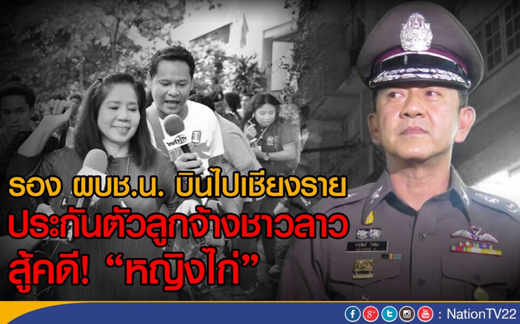 รอง ผบช.น. บินไปเชียงราย ประกันตัวลูกจ้างชาวลาว "สู้คดีหญิงไก่" รอง ผบช.น. บินไปเชียงราย ประกันตัวลูกจ้างชาวลาว "สู้คดีหญิงไก่"