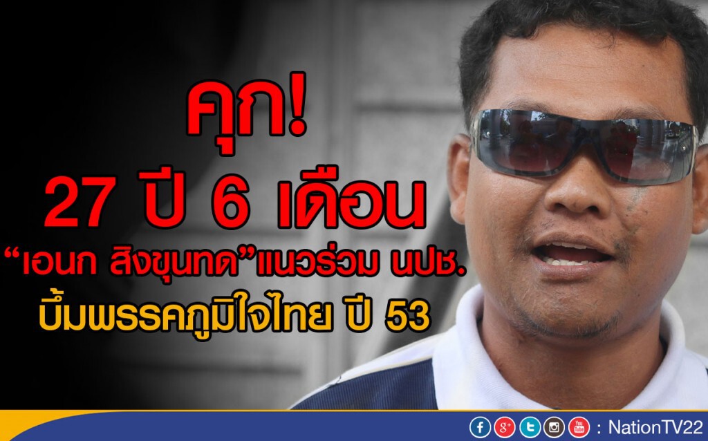 คุก! 27 ปี 6 เดือน  "เอนก สิงขุนทด" แนวร่วม นปช. 
บึ้มพรรคภูมิใจไทย ปี 53