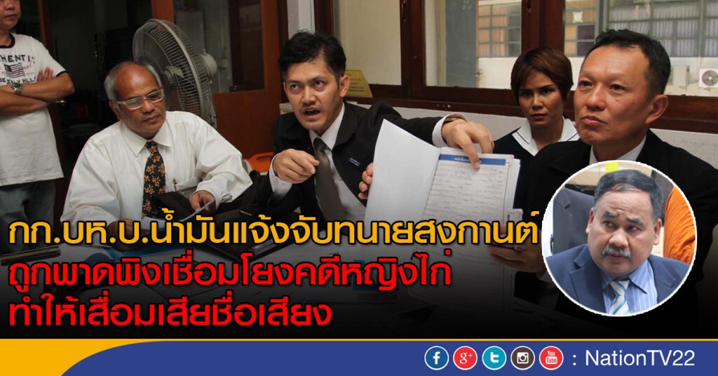 กก.บห.บ.น้ำมันแจ้งจับทนายสงกานต์ ถูกพาดพิงเชื่อมโยงคดีหญิงไก่ ทำให้เสื่อมเสียชื่อเสียง กก.บห.บ.น้ำมันแจ้งจับทนายสงกานต์ ถูกพาดพิงเชื่อมโยงคดีหญิงไก่ ทำให้เสื่อมเสียชื่อเสียง