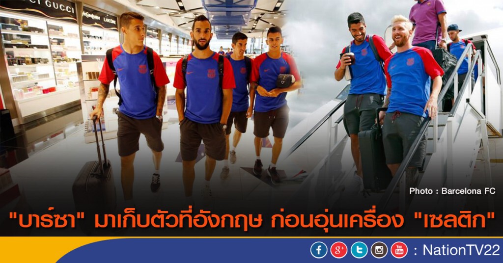 "บาร์ซา" มาเก็บตัวที่อังกฤษ ก่อนอุ่นเครื่อง "เซลติก"