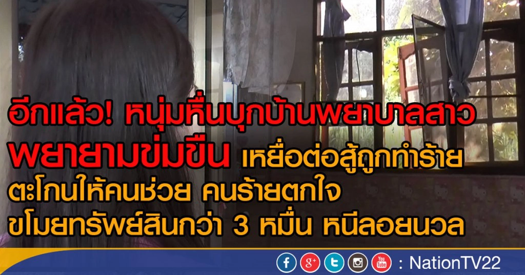 หนุ่มหื่นบุกบ้านพยาบาลสาว พยายามข่มขืน เหยื่อต่อสู้ถูกทำร้าย