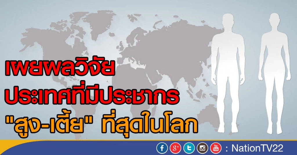 ผลวิจัย ประเทศที่มีประชากร"สูง-เตี้ย"ที่สุดในโลก