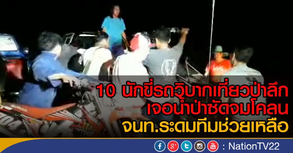 10 นักขี่รถวิบากเที่ยวป่าลึก
เจอน้ำป่าซัดจมโคลน จนท.ลุยช่วยออกมาได้