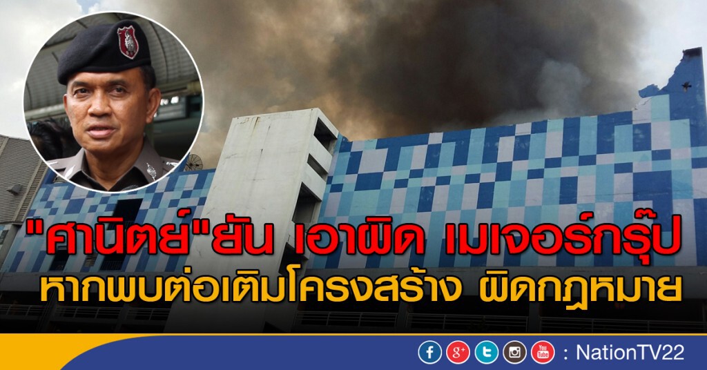 "ศานิตย์"ยัน เอาผิด เมเจอร์กรุ๊ป หากพบต่อเติมโครงสร้าง ผิดกฎหมาย "ศานิตย์"ยัน เอาผิด เมเจอร์กรุ๊ป หากพบต่อเติมโครงสร้าง ผิดกฎหมาย