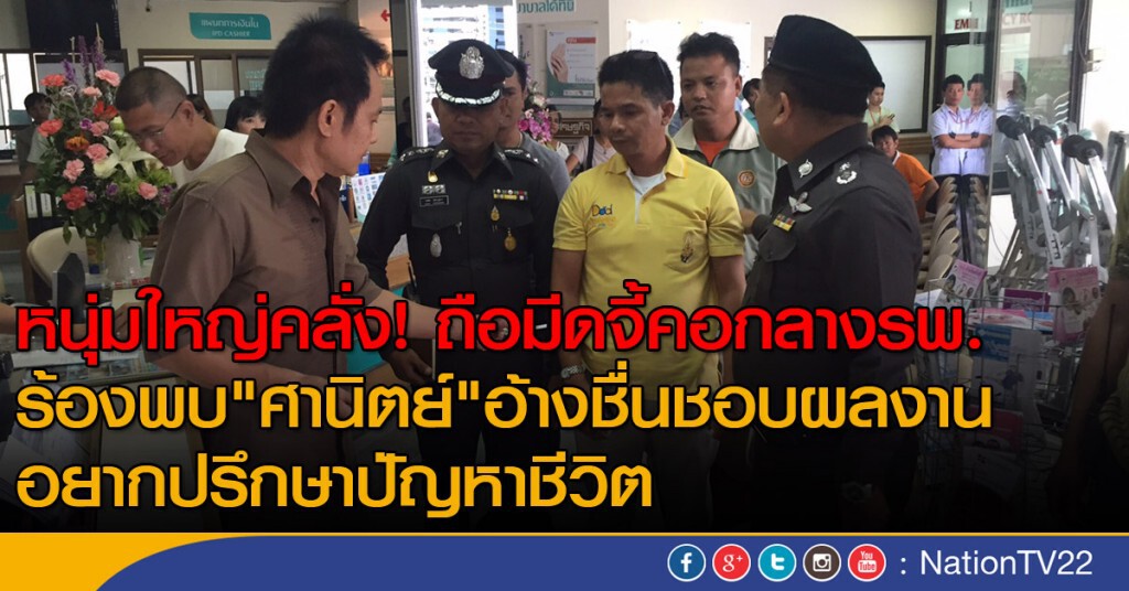 หนุ่มใหญ่คลั่งมีดจี้คอกลางรพ.บางโพร้องพบ"ศานิตย์"อ้างชื่นชอบผลงานอยากปรึกษาปัญหาชีวิต