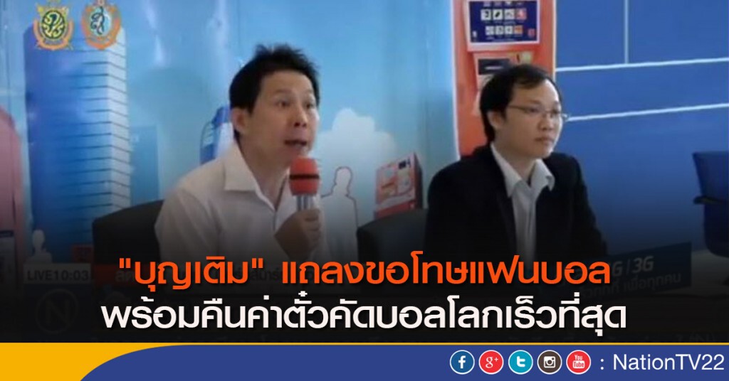 "บุญเติม" แถลงขอโทษแฟนบอล พร้อมคืนค่าตั๋วคัดบอลโลกเร็วที่สุด