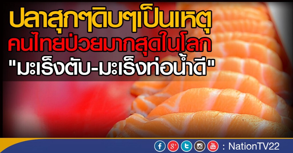 ปลาสุกๆดิบๆเป็นเหตุ คนไทยป่วยมะเร็งตับ-มะเร็งท่อน้ำดีมากสุดในโลก* ปลาสุกๆดิบๆเป็นเหตุ คนไทยป่วยมะเร็งตับ-มะเร็งท่อน้ำดีมากสุดในโลก*