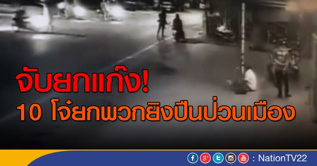 จับยกแก๊ง !  10 โจ๋ยกพวกยิงปืนป่วนเมือง