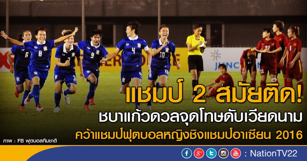 แชมป์ 2 สมัยติด! ชบาแก้วดวลจุดโทษดับเวียดนาม คว้าแชมป์ฟุตบอลหญิงชิงแชมป์อาเซียน 2016