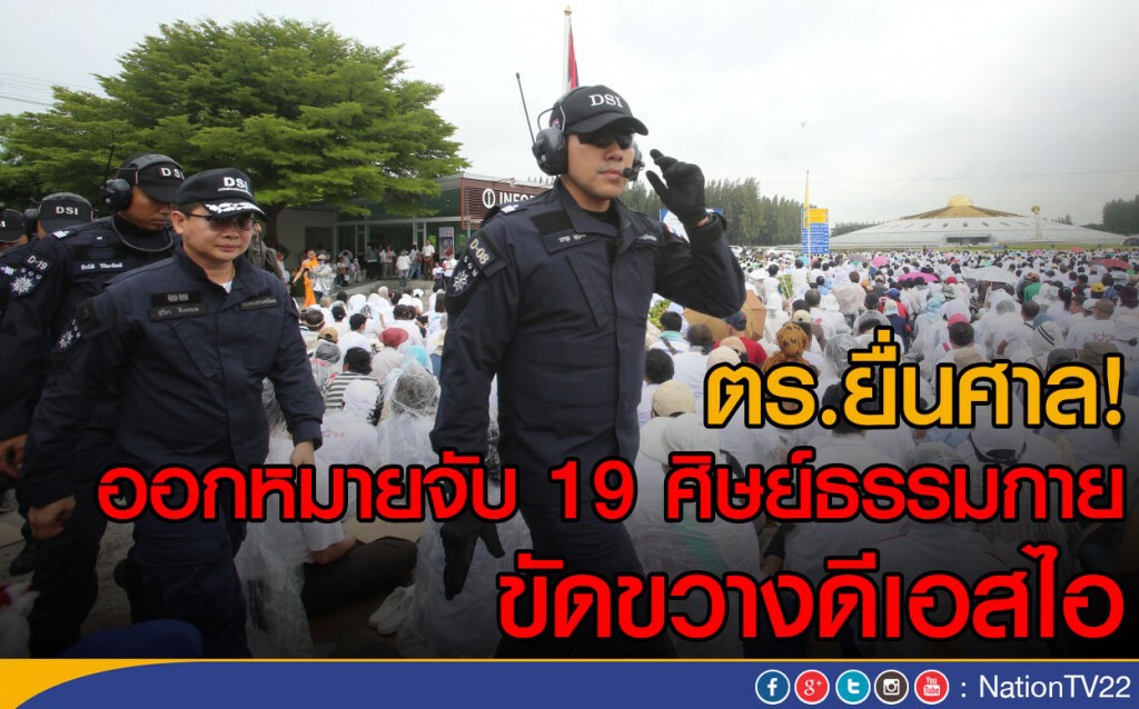 ตร.ยื่นศาล!
ออกหมายจับ 19 ศิษย์ธรรมกาย ขัดขวางดีเอสไอ