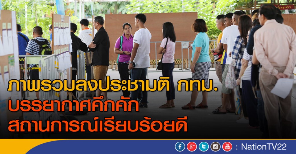 ภาพรวมลงประชามติ กทม.บรรยากาศคึกคัก  สถานการณ์เรียบร้อยดี