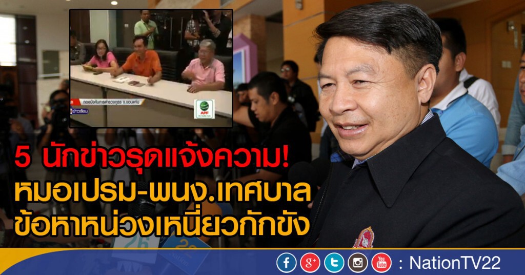 5 นักข่าวรุดแจ้งความ!
 หมอเปรม-พนง.เทศบาล  ข้อหาหน่วงเหนี่ยวกักขัง