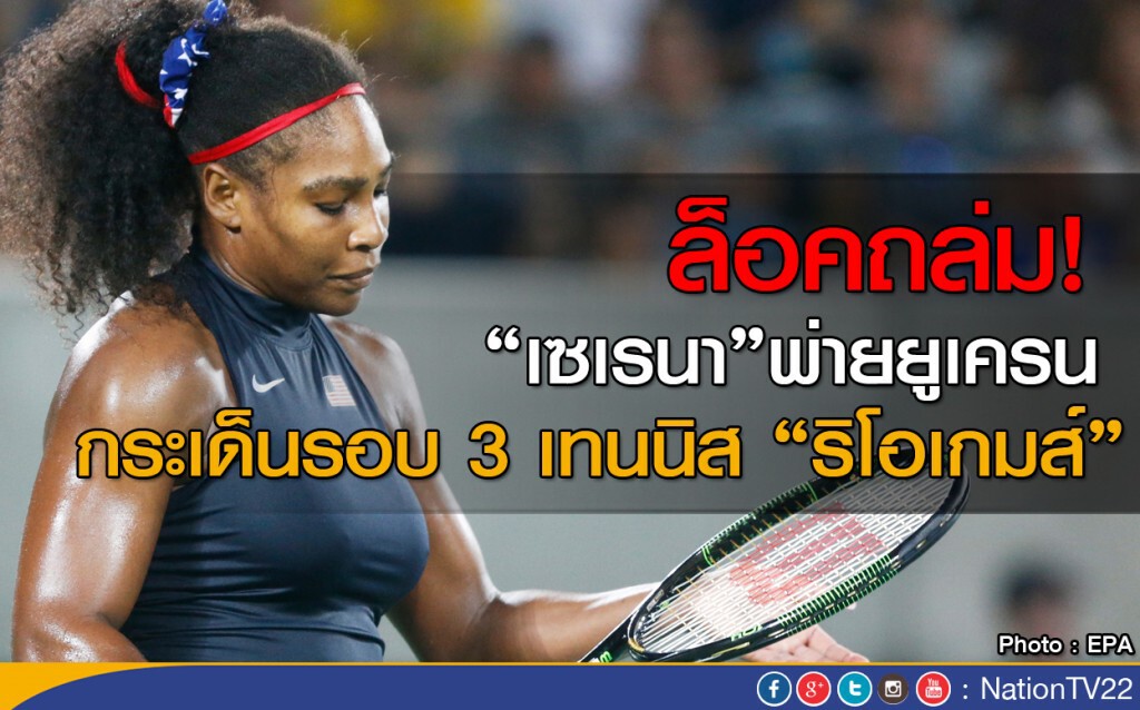 ล็อคถล่ม! "เซเรนา" พ่ายยูเครน ตกรอบ 3 ริโอเกมส์ ล็อคถล่ม! "เซเรนา" พ่ายยูเครน ตกรอบ 3 ริโอเกมส์