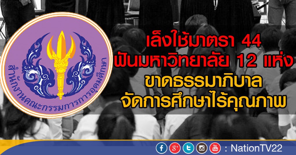 เล็งใช้มาตรา 44 ฟันมหาวิทยาลัย 12 แห่ง
ขาดธรรมาภิบาล-จัดการศึกษาไร้คุณภาพ