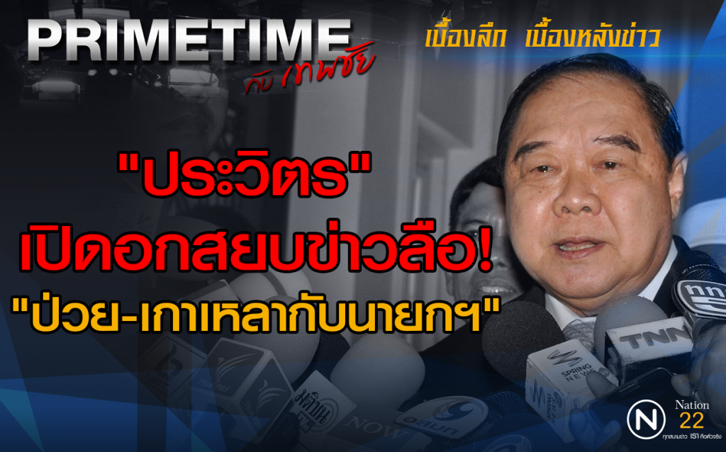 "PRIMETIME กับ เทพชัย" : "ประวิตร" เปิดอกสยบข่าวลือ! "ป่วย-เกาเหลากับนายกฯ"
