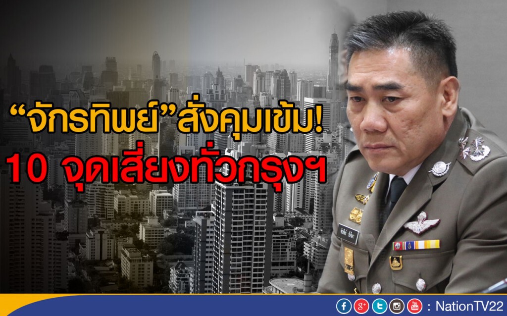 "จักรทิพย์"สั่งคุมเข้ม! 10 จุดเสี่ยงทั่วกรุงฯ