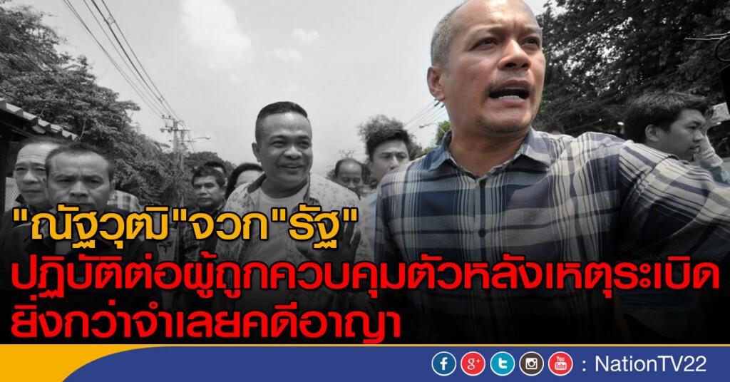 "ณัฐวุฒิ"จวก"รัฐ"
ปฏิบัติต่อผู้ถูกควบคุมตัวหลังเหตุระเบิด
ยิ่งกว่าจำเลยคดีอาญา