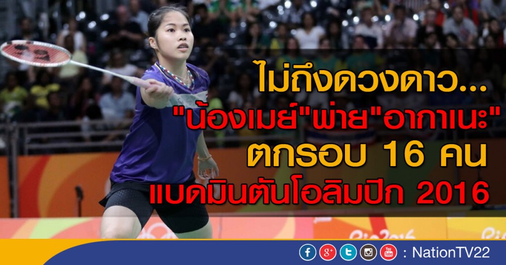 "น้องเมย์" พ่าย "อากาเนะ" ตกรอบ 16 คน แบดโอลิมปิก 2016 "น้องเมย์" พ่าย "อากาเนะ" ตกรอบ 16 คน แบดโอลิมปิก 2016