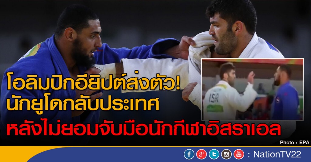 "นักกีฬาอิยิปต์" ถูกส่งกลับบ้าน เหตุไม่ยอมจับมือนักกีฬาอิสราเอล "นักกีฬาอิยิปต์" ถูกส่งกลับบ้าน เหตุไม่ยอมจับมือนักกีฬาอิสราเอล