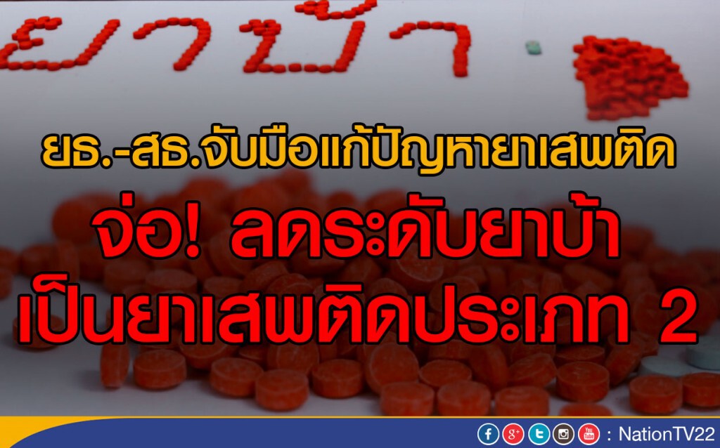 ยธ.-สธ.จับมือแก้ปัญหายาเสพติด
จ่อ! ลดระดับยาบ้า เป็นยาเสพติดประเภท 2