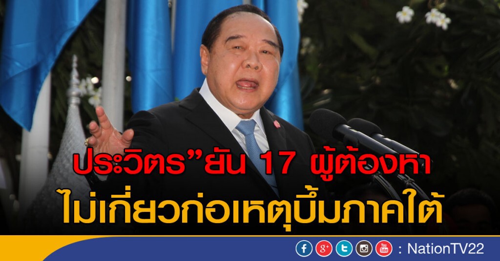"ประวิตร"ยัน 17 ผู้ต้องหาไม่เกี่ยวก่อเหตุภาคใต้ "ประวิตร"ยัน 17 ผู้ต้องหาไม่เกี่ยวก่อเหตุภาคใต้