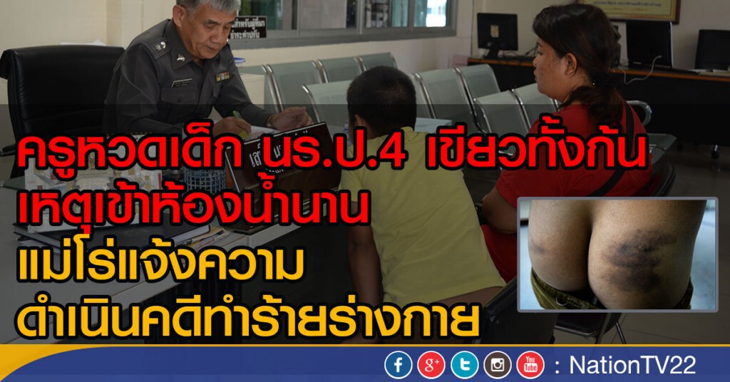 ครูหวดเด็ก นร.ป.4 เขียวทั้งก้น
เหตุเข้าห้องน้ำนาน
แม่โร่แจ้งความ ดำเนินคดีทำร้ายร่างกาย