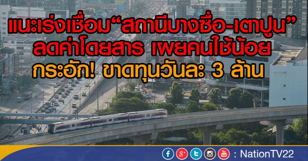 แนะเร่งเชื่อม"สถานีบางซื่อ -เตาปูน"ลดค่าโดยสาร
เผยคนใช้น้อย ขาดทุนวันละ 3 ล้าน