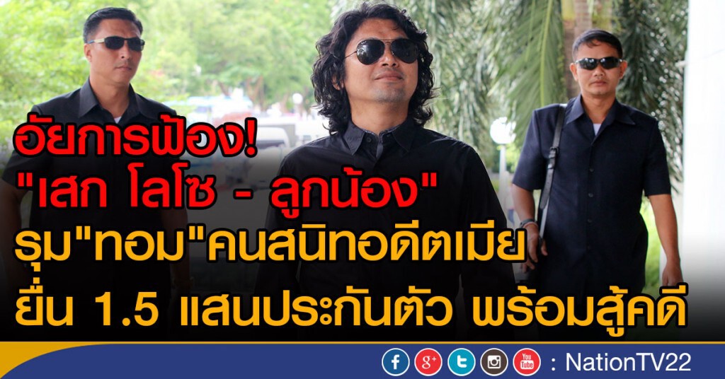 อัยการฟ้อง "เสก โลโซ - ลูกน้อง"
รุม"ทอม"คนสนิทอดีตเมีย
ยื่น 1.5แสนประกันตัว พร้อมสู้คดี