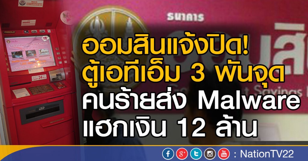 ออมสินแจ้งปิด! ตู้เอทีเอ็ม 3 พันจุด 
คนร้ายส่ง Malware แฮกเงิน 12 ล้าน