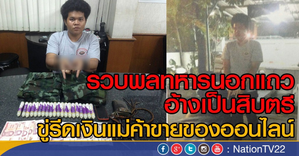 รวบพลทหารนอกแถว
อ้างเป็นสิบตรี
ขู่รีดเงินแม่ค้าขายของออนไลน์ รวบพลทหารนอกแถว
อ้างเป็นสิบตรี
ขู่รีดเงินแม่ค้าขายของออนไลน์