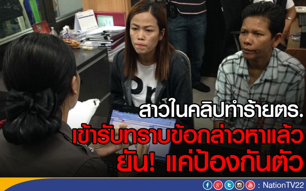 สาวในคลิปทำร้ายตำรวจรับทราบข้อกล่าวหา ยืนยันป้องกันตัว สาวในคลิปทำร้ายตำรวจรับทราบข้อกล่าวหา ยืนยันป้องกันตัว