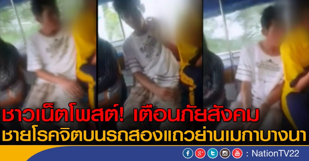 ชาวเน็ตโพสต์! เตือนภัยสังคม
ชายโรคจิตบนรถสองแถวย่านเมกาบางนา