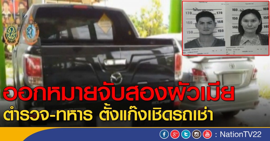 ออกหมายจับสองผัวเมีย ตำรวจ-ทหาร ตั้งแก๊งเชิดรถเช่า