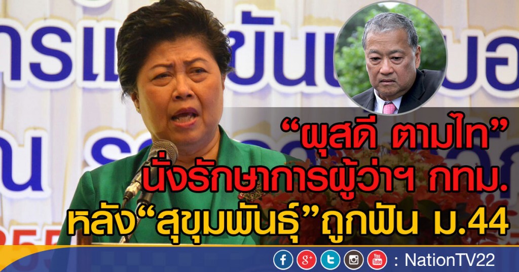 "ผุสดี ตามไท"นั่งรักษาการผู้ว่าฯกทม.
หลัง"สุขุมพันธุ์"ถูกฟัน ม.44