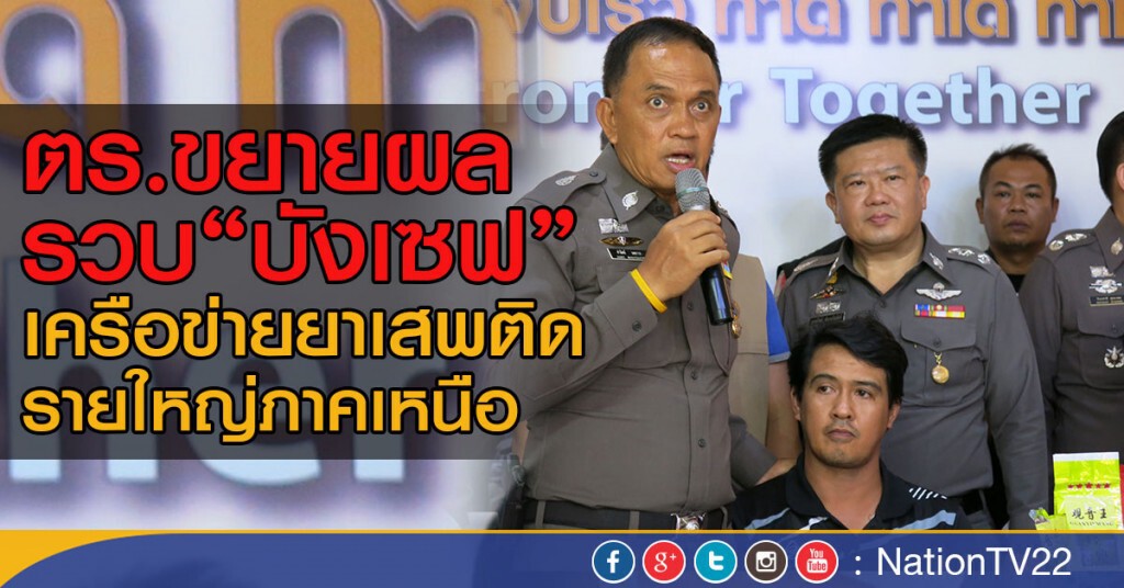 ตร.ขยายผลรวบ"บังเซฟ"
เครือข่ายยาเสพติดรายใหญ่ภาคเหนือ