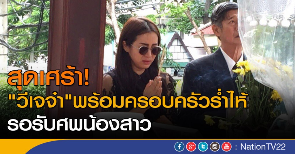 สุดเศร้า "วีเจจ๋า"พร้อมครอบครัวร่ำไห้ รอรับศพน้องสาว สุดเศร้า "วีเจจ๋า"พร้อมครอบครัวร่ำไห้ รอรับศพน้องสาว